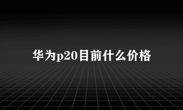 华为p20目前什么价格