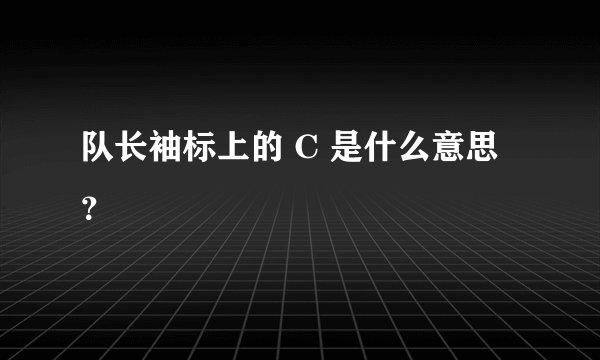 队长袖标上的 C 是什么意思？