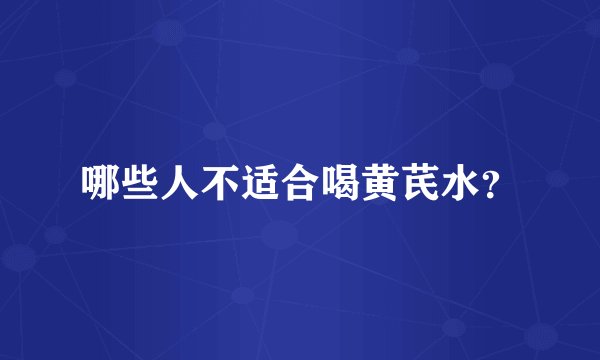哪些人不适合喝黄芪水？