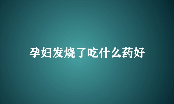 孕妇发烧了吃什么药好
