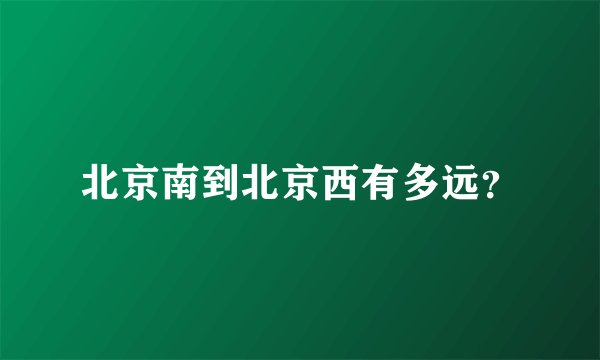 北京南到北京西有多远？