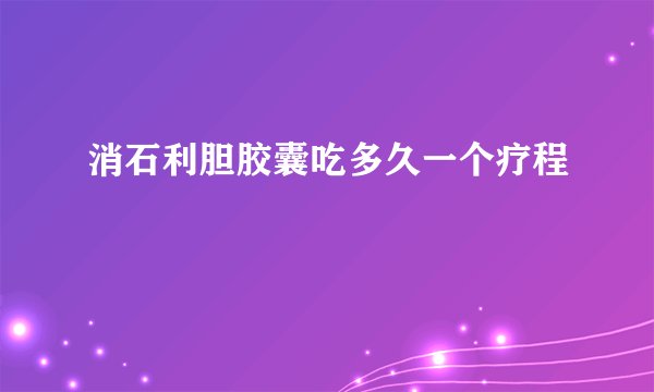 消石利胆胶囊吃多久一个疗程