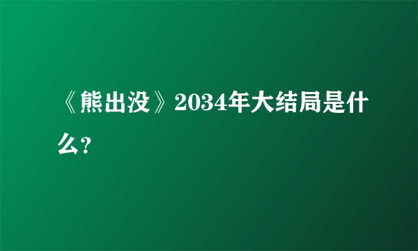 《熊出没》2034年大结局是什么？