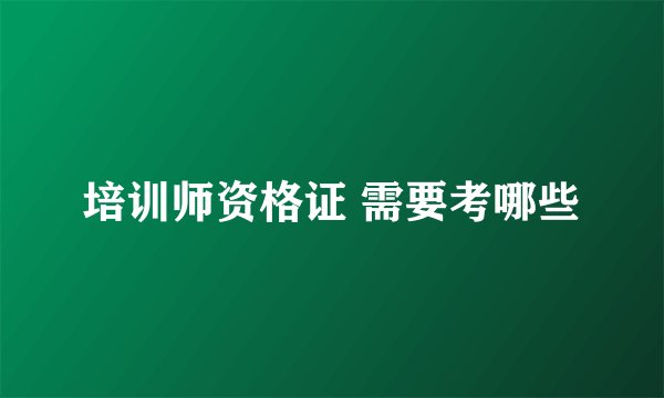 培训师资格证 需要考哪些