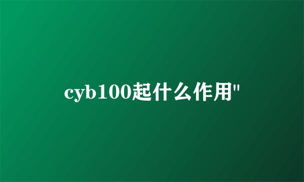 cyb100起什么作用