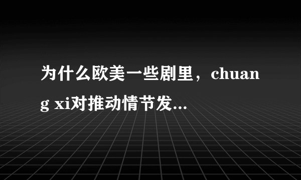 为什么欧美一些剧里，chuang xi对推动情节发展并无意义，却并不删减，而在中国就要？