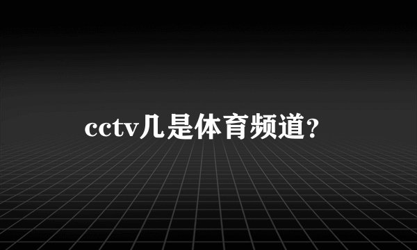 cctv几是体育频道？