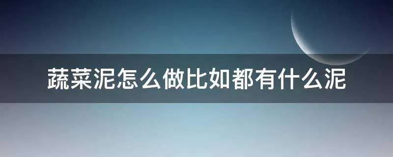 蔬菜泥怎么做比如都有什么泥