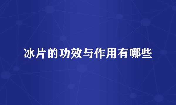 冰片的功效与作用有哪些