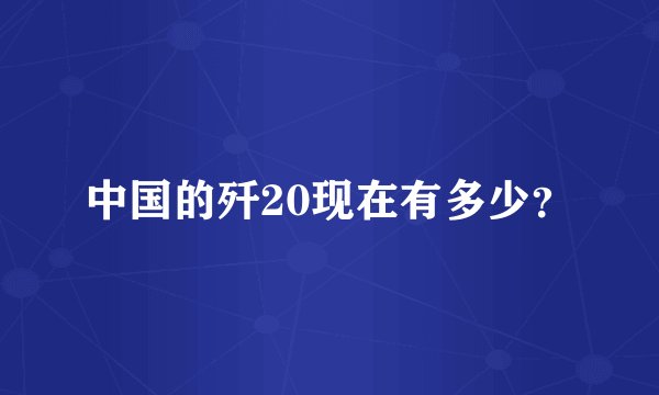 中国的歼20现在有多少？