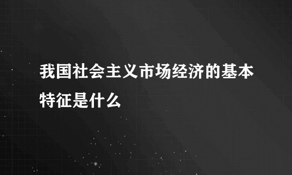 我国社会主义市场经济的基本特征是什么