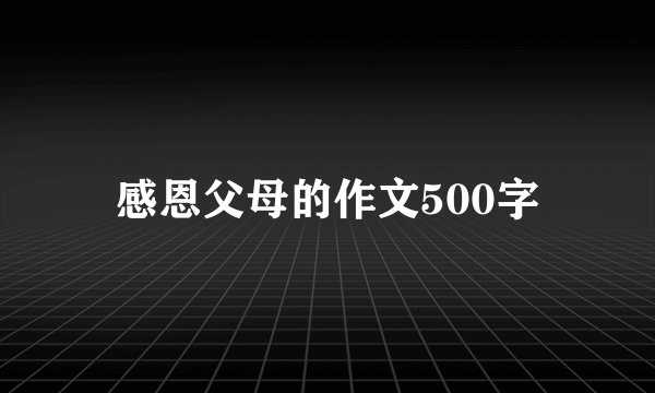 感恩父母的作文500字
