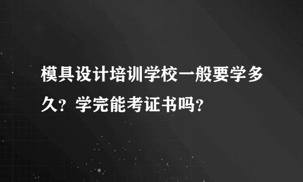 模具设计培训学校一般要学多久？学完能考证书吗？