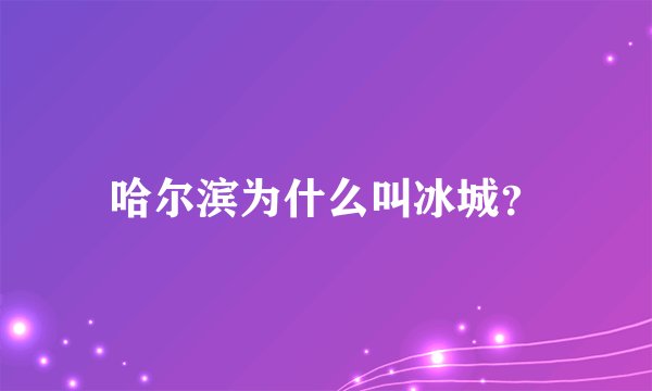 哈尔滨为什么叫冰城？
