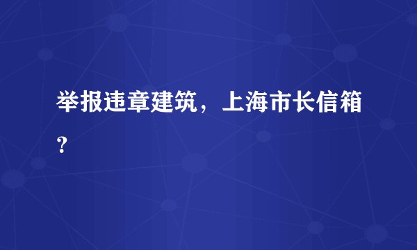 举报违章建筑，上海市长信箱？