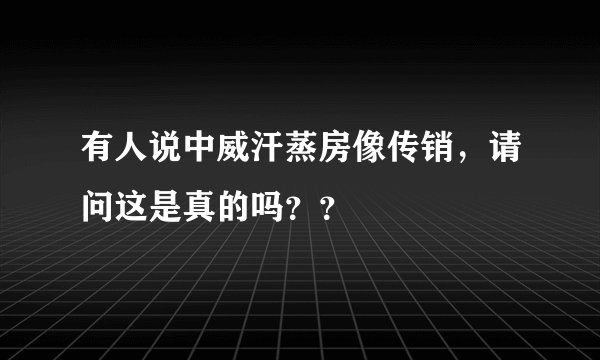 有人说中威汗蒸房像传销，请问这是真的吗？？