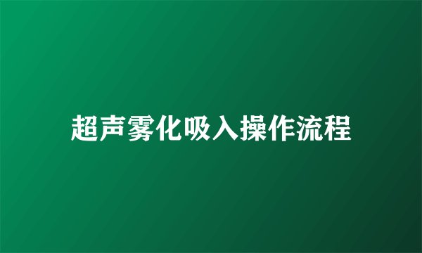 超声雾化吸入操作流程