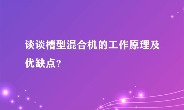 谈谈槽型混合机的工作原理及优缺点？