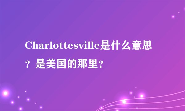 Charlottesville是什么意思？是美国的那里？