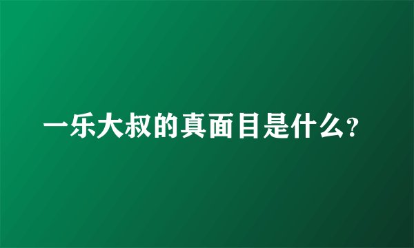一乐大叔的真面目是什么？