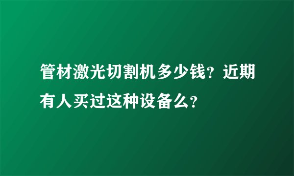管材激光切割机多少钱？近期有人买过这种设备么？