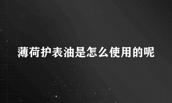 薄荷护表油是怎么使用的呢