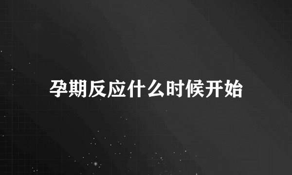 孕期反应什么时候开始