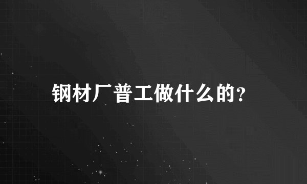 钢材厂普工做什么的？