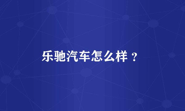 乐驰汽车怎么样 ？