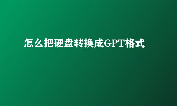 怎么把硬盘转换成GPT格式