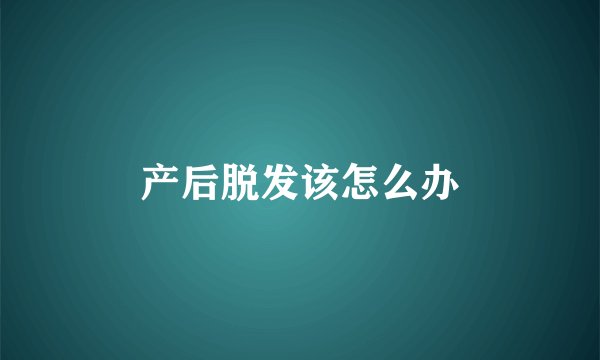 产后脱发该怎么办