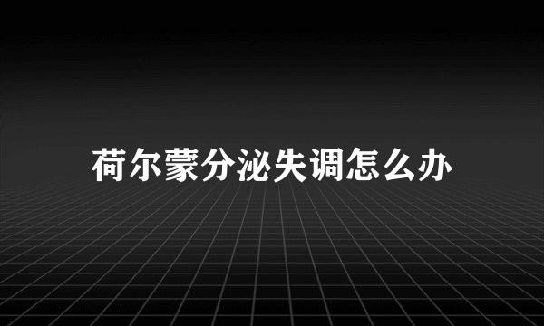 荷尔蒙分泌失调怎么办