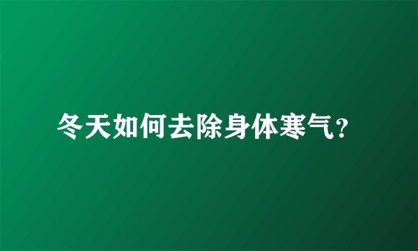 冬天如何去除身体寒气？