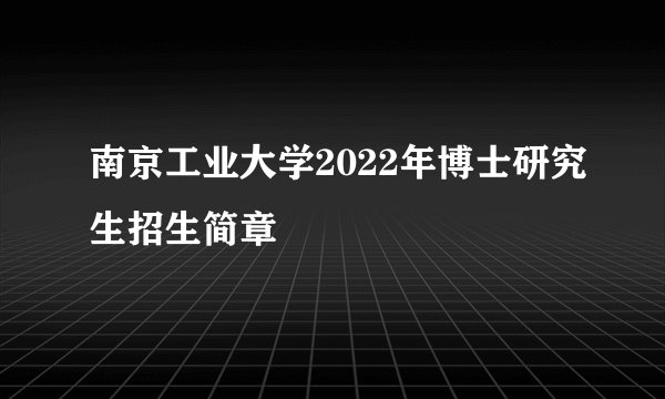 南京工业大学2022年博士研究生招生简章