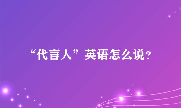 “代言人”英语怎么说？