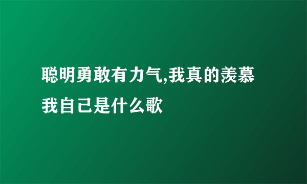 聪明勇敢有力气,我真的羡慕我自己是什么歌