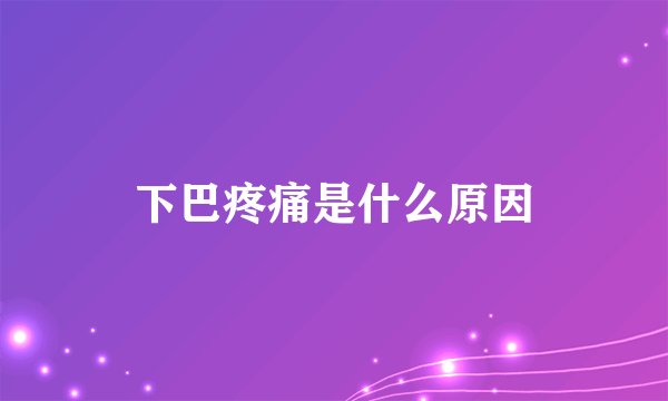 下巴疼痛是什么原因