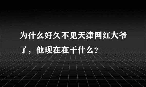 为什么好久不见天津网红大爷了，他现在在干什么？
