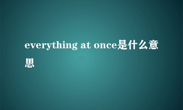 everything at once是什么意思