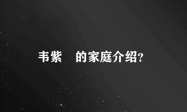 韦紫湦的家庭介绍？