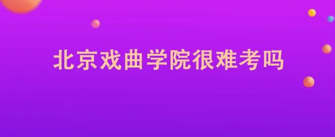 北京戏曲学院很难考吗