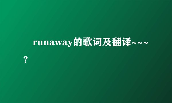 •runaway的歌词及翻译~~~？