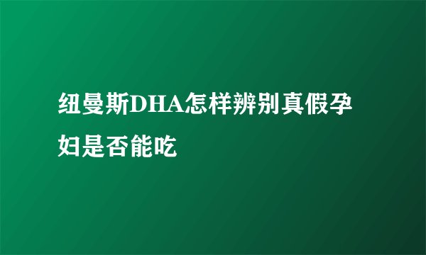 纽曼斯DHA怎样辨别真假孕妇是否能吃