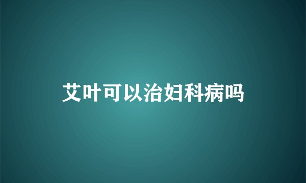 艾叶可以治妇科病吗