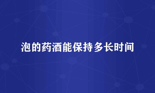 泡的药酒能保持多长时间