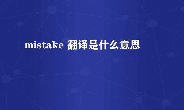 mistake 翻译是什么意思