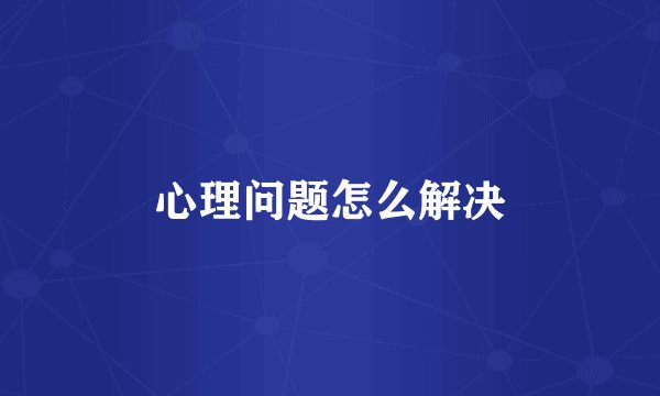 心理问题怎么解决