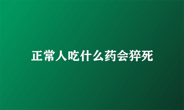 正常人吃什么药会猝死