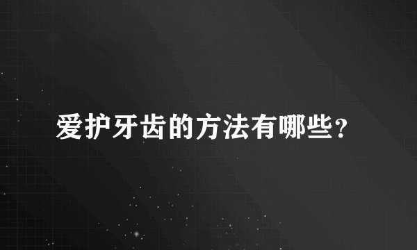 爱护牙齿的方法有哪些？