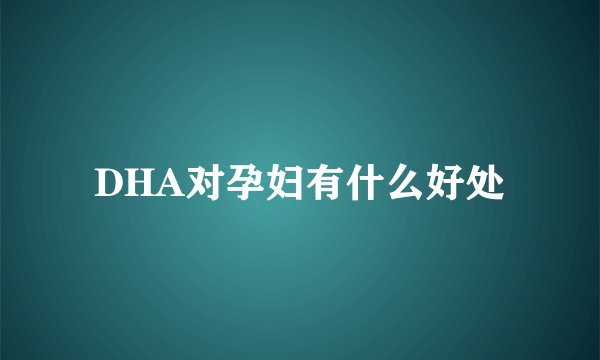 DHA对孕妇有什么好处